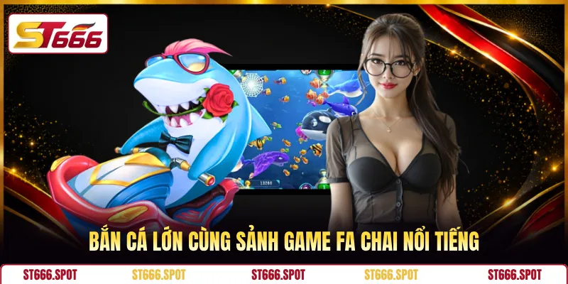 Bắn cá lớn cùng sảnh game FA CHAI nổi tiếng