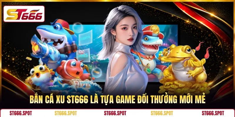 Bắn cá xu ST666 là tựa game đổi thưởng mới mẻ