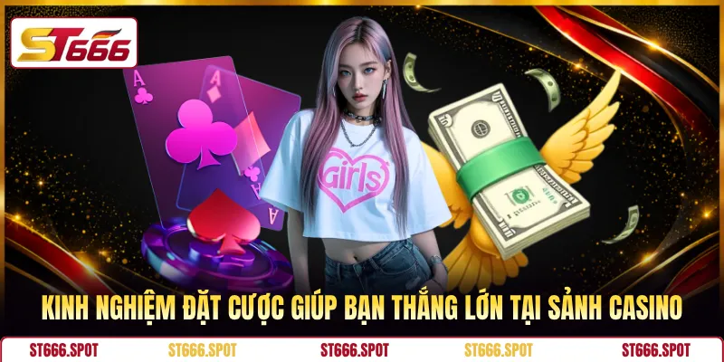 Kinh nghiệm đặt cược giúp bạn thắng lớn tại sảnh casino