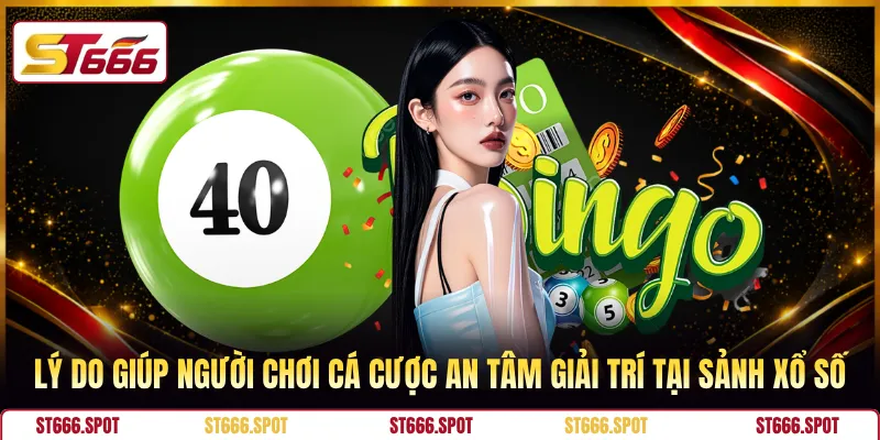 Lý do giúp người chơi cá cược an tâm giải trí tại sảnh xổ số