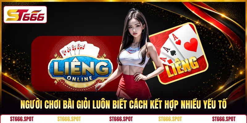 Người chơi bài giỏi luôn biết cách kết hợp nhiều yếu tố 