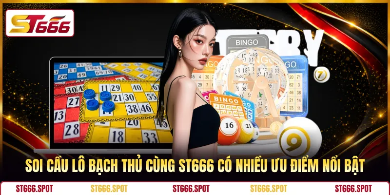 Soi cầu lô bạch thủ cùng ST666 có nhiều ưu điểm nổi bật