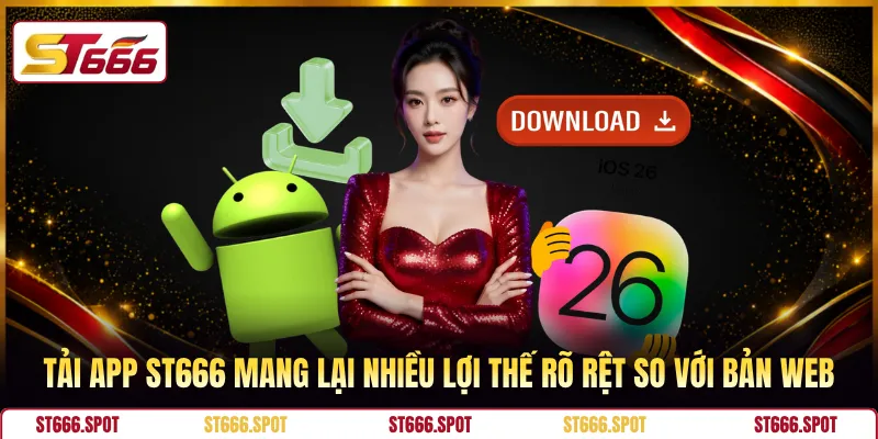 Tải app ST666 mang lại nhiều lợi thế rõ rệt so với bản web