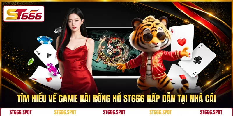 Tìm hiểu về game bài Rồng Hổ ST666 hấp dẫn tại nhà cái