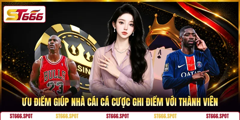 Ưu điểm giúp nhà cái cá cược ghi điểm với thành viên